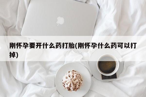 药流药如何购买刚怀孕要开什么药打胎(刚怀孕什么药可以打掉)