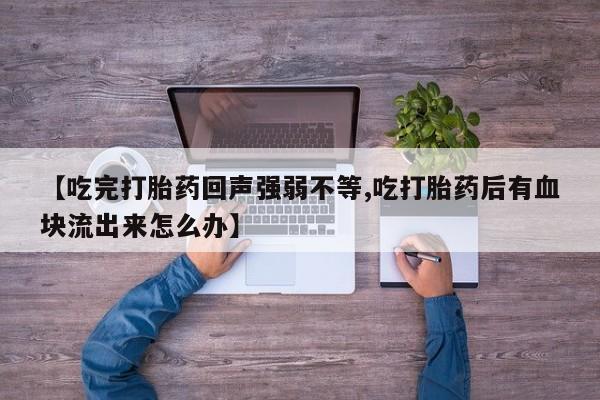 药流药如何购买【吃完打胎药回声强弱不等,吃打胎药后有血块流出来怎么办】