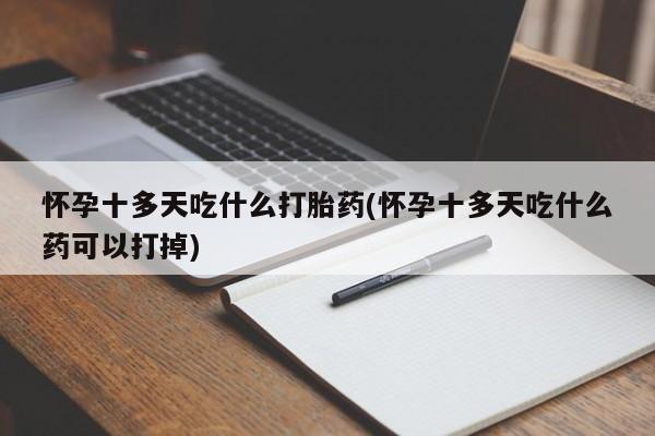药流药如何购买怀孕十多天吃什么打胎药(怀孕十多天吃什么药可以打掉)