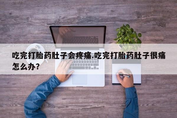 药流药如何购买吃完打胎药肚子会疼痛.吃完打胎药肚子很痛怎么办？