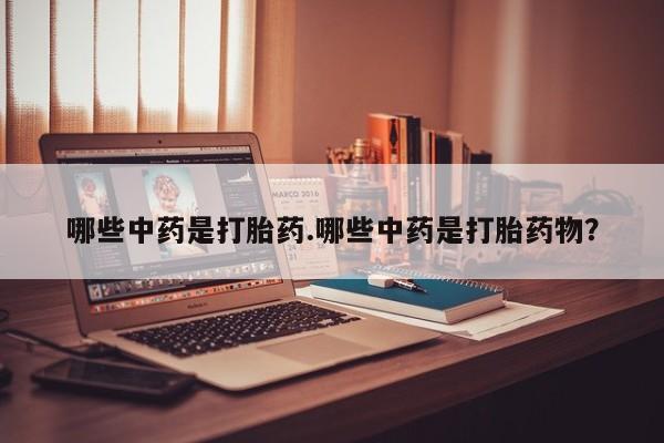 药流药如何购买哪些中药是打胎药.哪些中药是打胎药物？