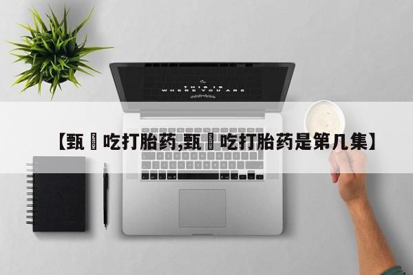 药流药如何购买【甄嬛吃打胎药,甄嬛吃打胎药是第几集】