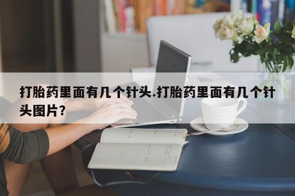 药流药如何购买打胎药里面有几个针头.打胎药里面有几个针头图片？