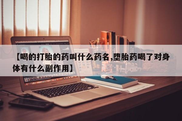 药流药如何购买【喝的打胎的药叫什么药名,堕胎药喝了对身体有什么副作用】