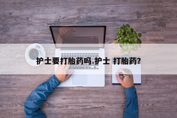 药流药如何购买护士要打胎药吗.护士 打胎药？