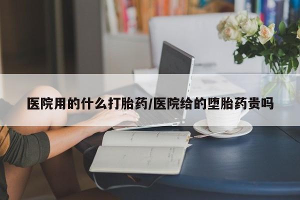药流药如何购买医院用的什么打胎药/医院给的堕胎药贵吗