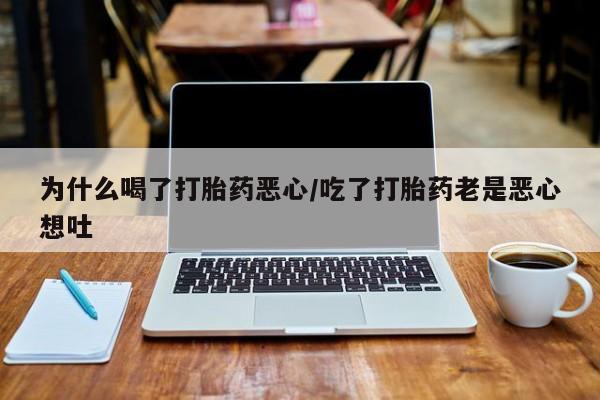 药流药如何购买为什么喝了打胎药恶心/吃了打胎药老是恶心想吐