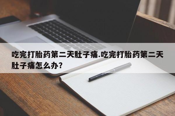 药流药如何购买吃完打胎药第二天肚子痛.吃完打胎药第二天肚子痛怎么办？