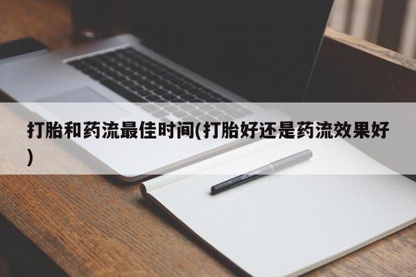 药流药如何购买打胎和药流最佳时间(打胎好还是药流效果好)