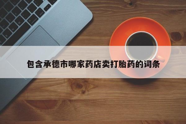 药流药如何购买包含承德市哪家药店卖打胎药的词条