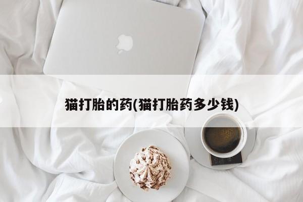 药流药如何购买猫打胎的药(猫打胎药多少钱)