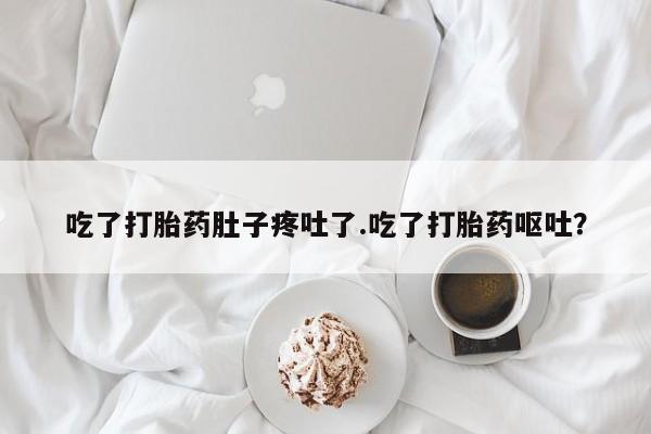 药流药如何购买吃了打胎药肚子疼吐了.吃了打胎药呕吐？