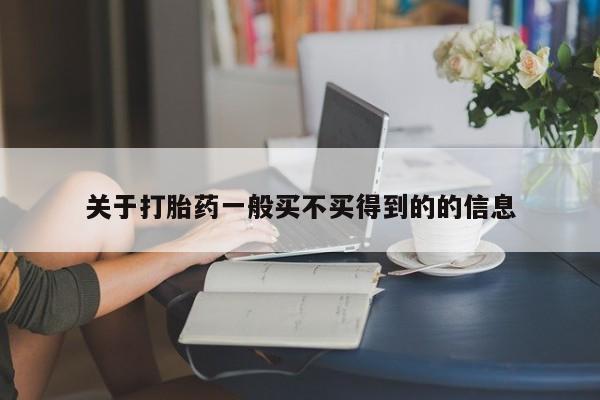 药流药如何购买关于打胎药一般买不买得到的的信息