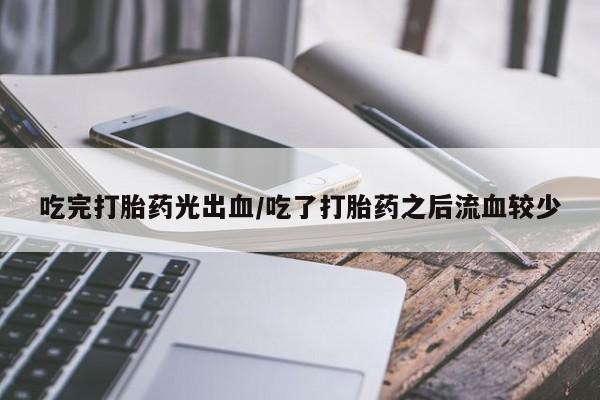 药流药如何购买吃完打胎药光出血/吃了打胎药之后流血较少