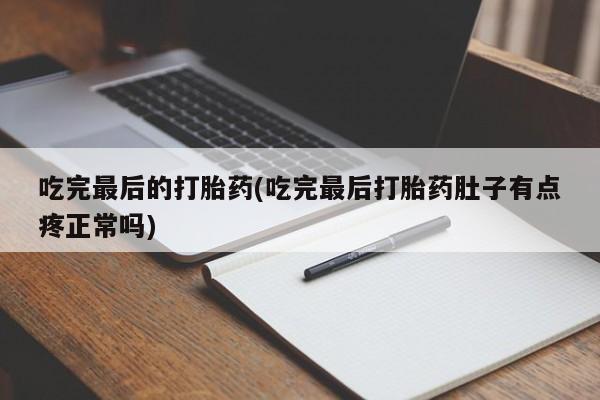 药流药如何购买吃完最后的打胎药(吃完最后打胎药肚子有点疼正常吗)