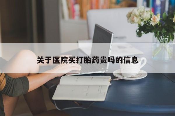 药流药如何购买关于医院买打胎药贵吗的信息
