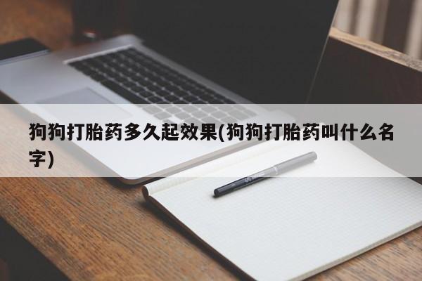 药流药如何购买狗狗打胎药多久起效果(狗狗打胎药叫什么名字)