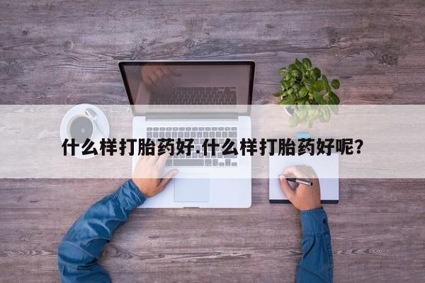 药流药如何购买什么样打胎药好.什么样打胎药好呢？