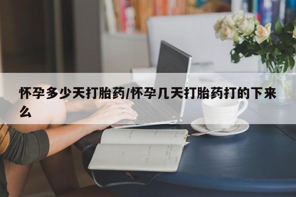 药流药如何购买怀孕多少天打胎药/怀孕几天打胎药打的下来么