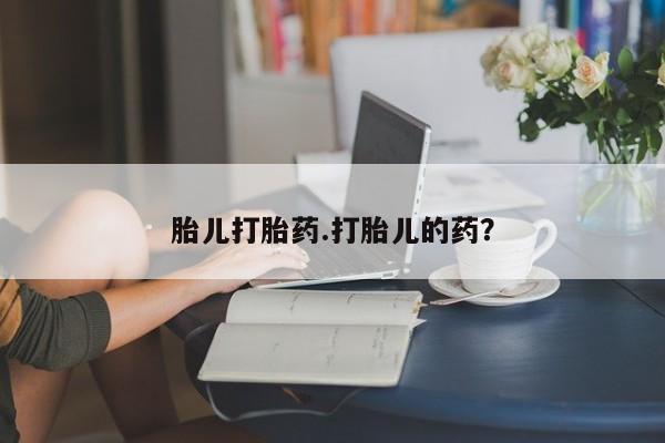 药流药如何购买胎儿打胎药.打胎儿的药？