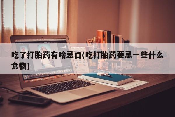 药流药如何购买吃了打胎药有啥忌口(吃打胎药要忌一些什么食物)