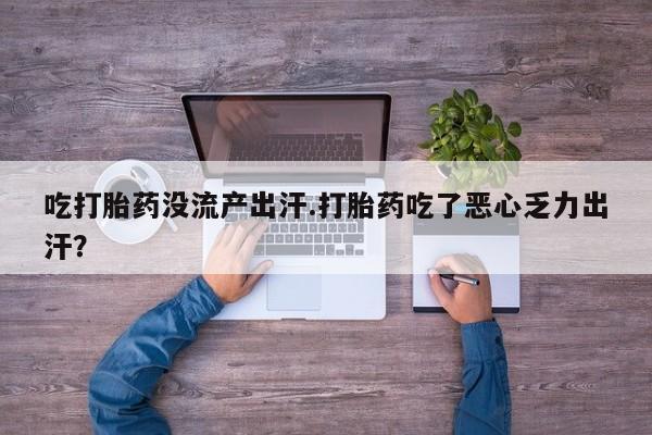 药流药如何购买吃打胎药没流产出汗.打胎药吃了恶心乏力出汗？