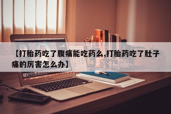 药流药如何购买【打胎药吃了腹痛能吃药么,打胎药吃了肚子痛的厉害怎么办】