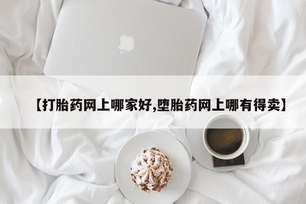 药流药如何购买【打胎药网上哪家好,堕胎药网上哪有得卖】