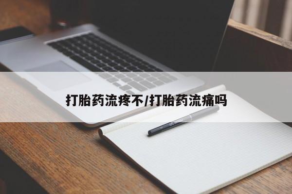 药流药如何购买打胎药流疼不/打胎药流痛吗