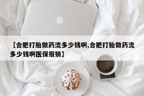 药流药如何购买【合肥打胎做药流多少钱啊,合肥打胎做药流多少钱啊医保报销】