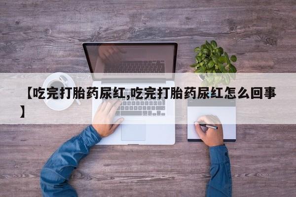 药流药如何购买【吃完打胎药尿红,吃完打胎药尿红怎么回事】