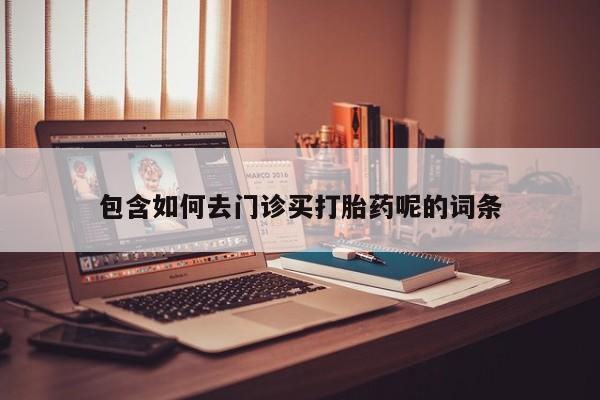 药流药如何购买包含如何去门诊买打胎药呢的词条