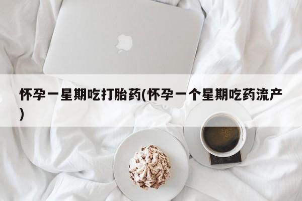 药流药如何购买怀孕一星期吃打胎药(怀孕一个星期吃药流产)
