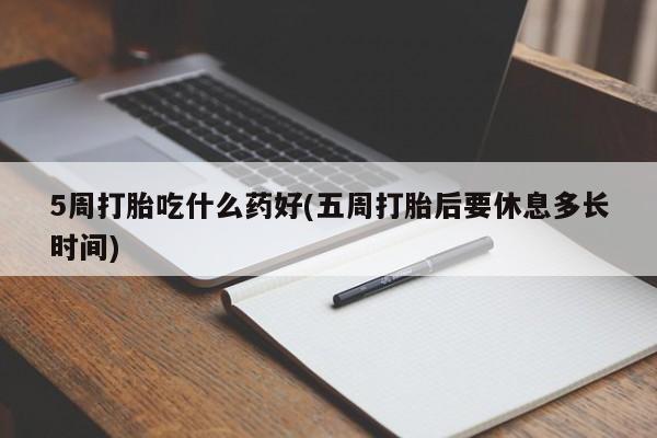 药流药如何购买5周打胎吃什么药好(五周打胎后要休息多长时间)