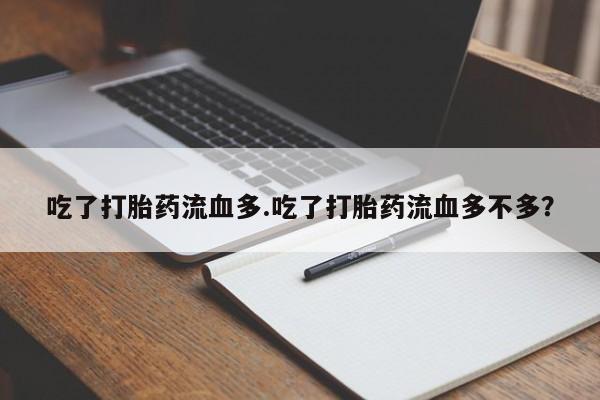 药流药如何购买吃了打胎药流血多.吃了打胎药流血多不多？