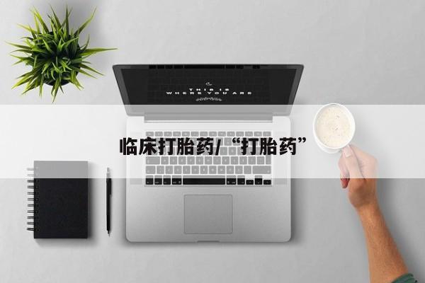 药流药如何购买临床打胎药/“打胎药”