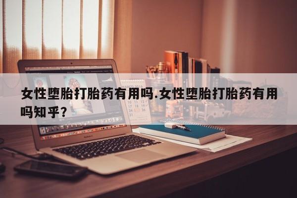药流药如何购买女性堕胎打胎药有用吗.女性堕胎打胎药有用吗知乎？