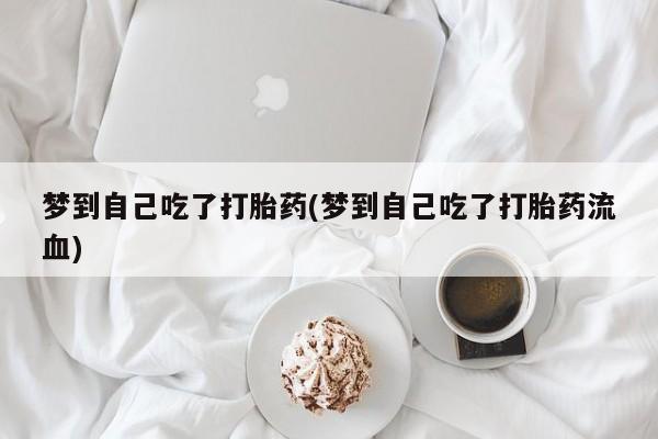 药流药如何购买梦到自己吃了打胎药(梦到自己吃了打胎药流血)