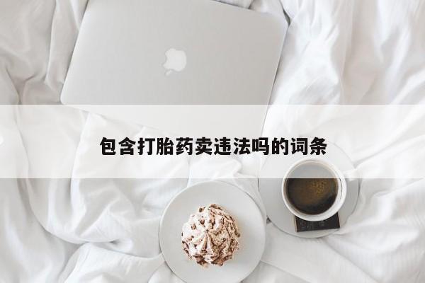 药流药如何购买包含打胎药卖违法吗的词条