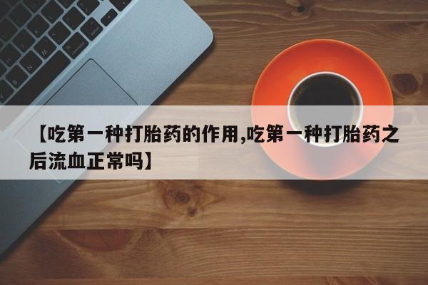 药流药如何购买【吃第一种打胎药的作用,吃第一种打胎药之后流血正常吗】
