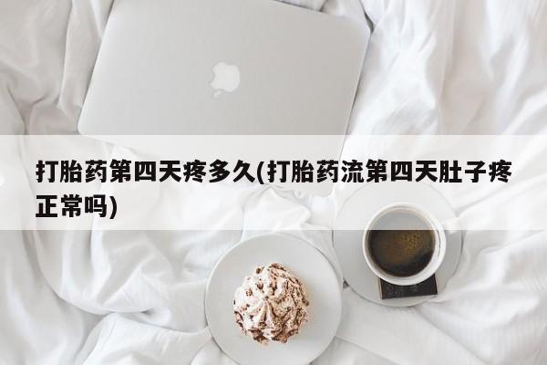 药流药如何购买打胎药第四天疼多久(打胎药流第四天肚子疼正常吗)