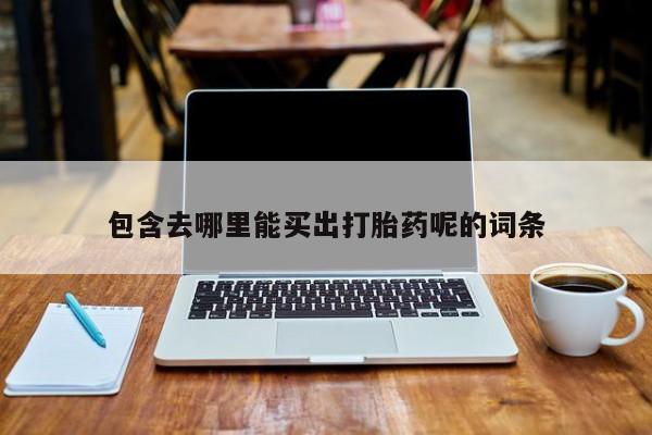 药流药如何购买包含去哪里能买出打胎药呢的词条