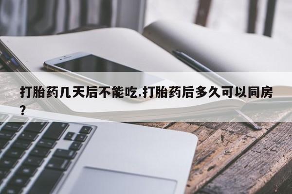 药流药如何购买打胎药几天后不能吃.打胎药后多久可以同房？