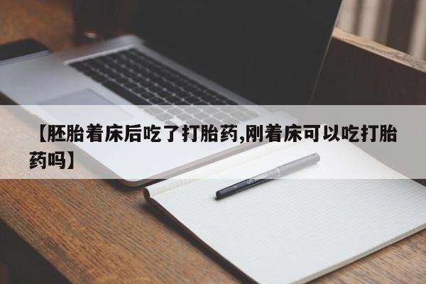 药流药如何购买【胚胎着床后吃了打胎药,刚着床可以吃打胎药吗】