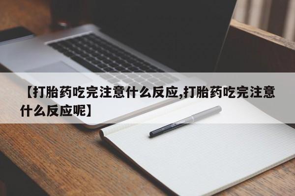 药流药如何购买【打胎药吃完注意什么反应,打胎药吃完注意什么反应呢】