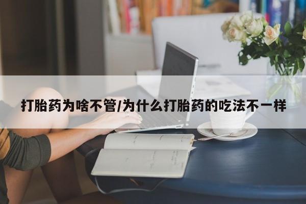 药流药如何购买打胎药为啥不管/为什么打胎药的吃法不一样