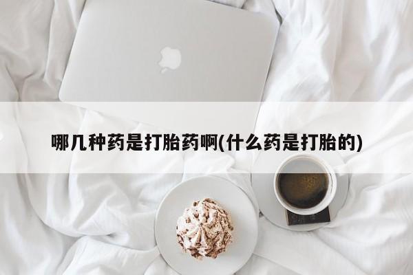 药流药如何购买哪几种药是打胎药啊(什么药是打胎的)