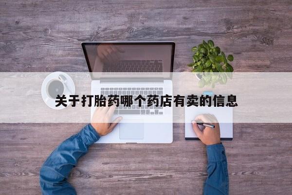 药流药如何购买关于打胎药哪个药店有卖的信息