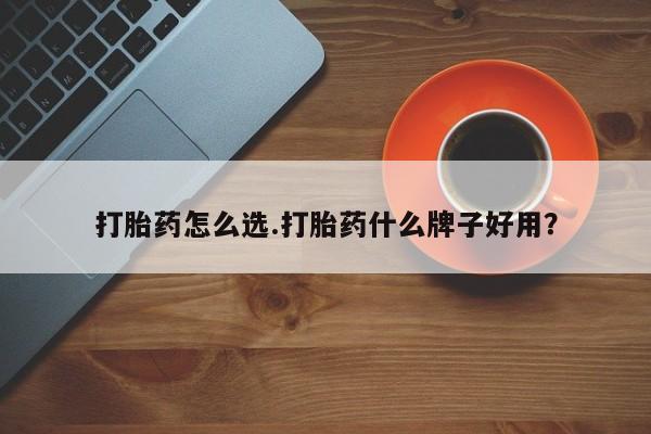 药流药如何购买打胎药怎么选.打胎药什么牌子好用?