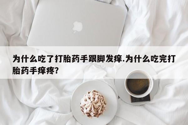 药流药如何购买为什么吃了打胎药手跟脚发痒.为什么吃完打胎药手痒疼？